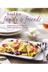 Food for Family & Friends Simply Delicious Recipes for Stylish Entertaining at Home