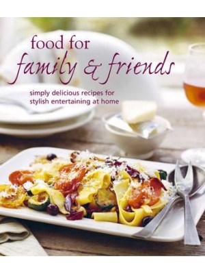 Food for Family & Friends Simply Delicious Recipes for Stylish Entertaining at Home