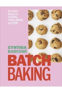Batch Baking Get-Ahead Recipes for Cookies, Cakes, Breads and More