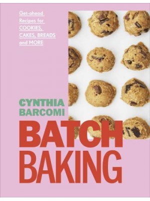 Batch Baking Get-Ahead Recipes for Cookies, Cakes, Breads and More