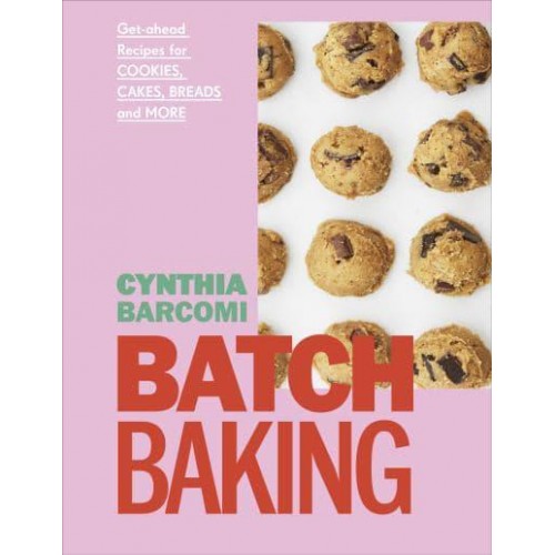 Batch Baking Get-Ahead Recipes for Cookies, Cakes, Breads and More
