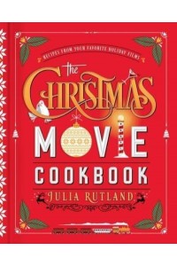 The Christmas Movie Cookbook Over 65 Recipes of Cinematic Holiday Delights