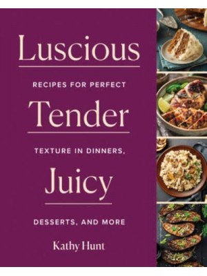 Luscious, Tender, Juicy Recipes for Perfect Texture in Dinners, Desserts, and More