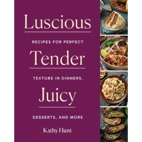 Luscious, Tender, Juicy Recipes for Perfect Texture in Dinners, Desserts, and More