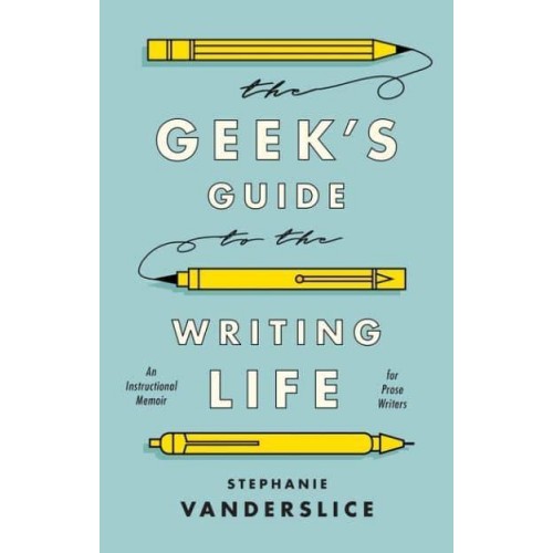 The Geek's Guide to the Writing Life: An Instructional Memoir for Prose Writers