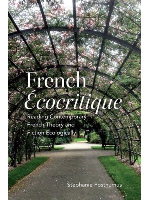 French Écocritique Reading Contemporary French Theory and Fiction Ecologically - University of Toronto Romance Series