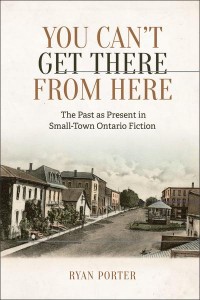 You Can't Get There From Here The Past as Present in Small-Town Ontario Fiction