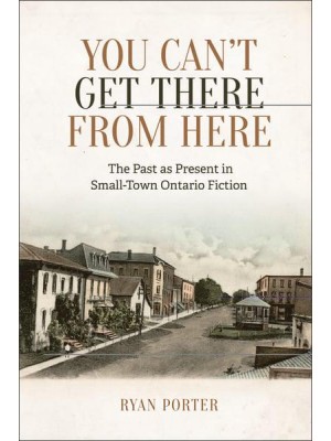 You Can't Get There From Here The Past as Present in Small-Town Ontario Fiction