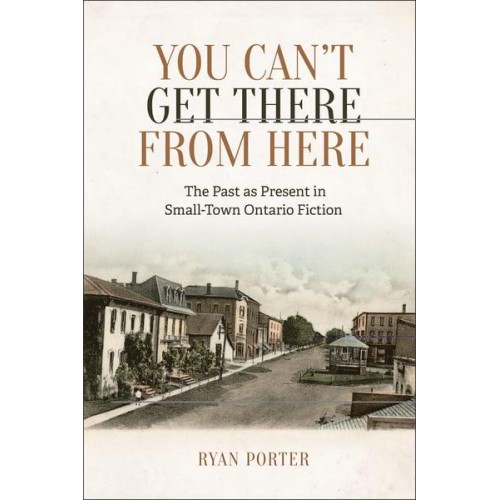 You Can't Get There From Here The Past as Present in Small-Town Ontario Fiction