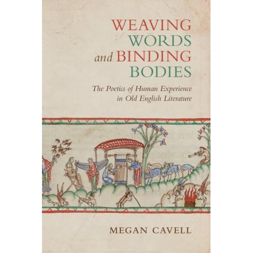 Weaving Words and Binding Bodies The Poetics of Human Experience in Old English Literature - Toronto Anglo-Saxon Series
