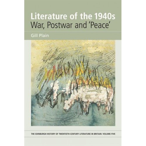Literature of the 1940S War, Postwar and 'Peace' - The Edinburgh History of Twentieth-Century Literature in Britain