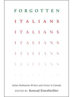 Forgotten Italians Julian-Dalmatian Writers and Artists in Canada - Toronto Italian Studies