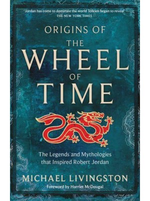 Origins of The Wheel of Time The Legends and Mythologies That Inspired Robert Jordan