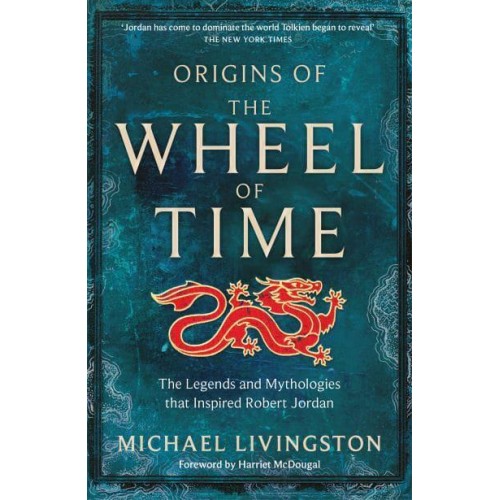 Origins of The Wheel of Time The Legends and Mythologies That Inspired Robert Jordan