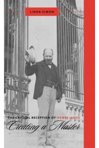 The Critical Reception of Henry James Creating a Master - Literary Criticism in Perspective