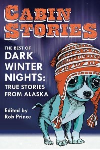 Cabin Stories The Best of Dark Winter Nights : True Stories from Alaska