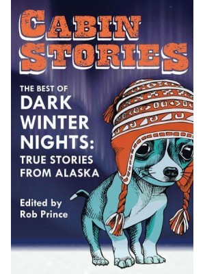 Cabin Stories The Best of Dark Winter Nights : True Stories from Alaska