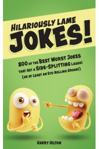 Hilariously Lame Jokes! 800 of the Best Worst Jokes That Get a Side-Splitting Laugh (Or at Least an Eye-Rolling Groan)
