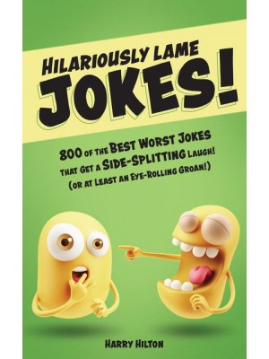 Hilariously Lame Jokes! 800 of the Best Worst Jokes That Get a Side-Splitting Laugh (Or at Least an Eye-Rolling Groan)