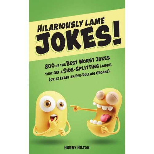 Hilariously Lame Jokes! 800 of the Best Worst Jokes That Get a Side-Splitting Laugh (Or at Least an Eye-Rolling Groan)