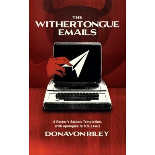 The Withertongue Emails A Pastor's Satanic Temptation, With Apologies to C.S. Lewis
