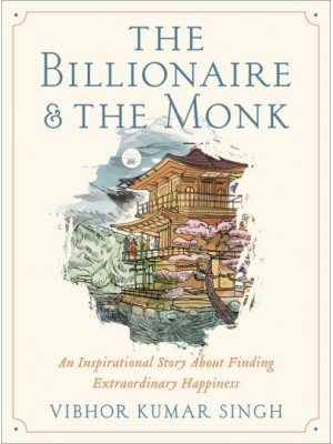 The Billionaire and the Monk An Inspirational Story About Finding Extraordinary Happiness