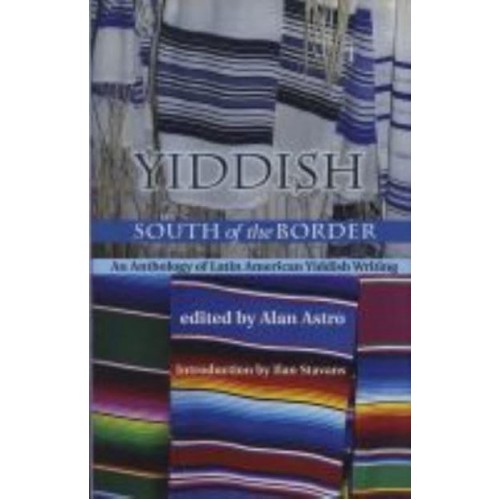 Yiddish South of the Border An Anthology of Latin American Yiddish Writing