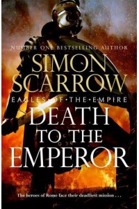 Death to the Emperor The Thrilling New Eagles of the Empire Novel - Macro and Cato Return!