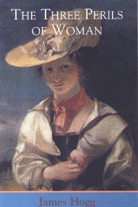 The Three Perils of Woman, or, Love, Leasing, and Jealousy A Series of Domestic Scottish Tales - The Stirling/South Carolina Edition of James Hogg