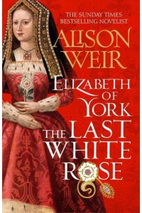 Elizabeth of York The Last White Rose - Tudor Rose