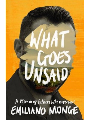 What Goes Unsaid A Memoir of Fathers Who Never Were