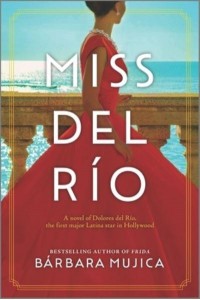 Miss Del Río A Novel of Dolores Del Río, the First Major Latina Star in Hollywood