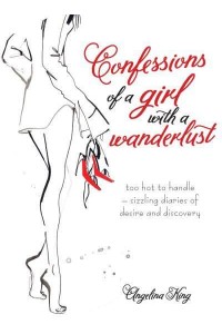 Confessions of a Girl With a Wanderlust Too Hot to Handle - Sizzling Diaries of Desire and Discovery