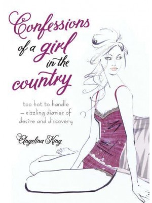 Confessions of a Girl in the Country Too Hot to Handle - Sizzling Diaries of Desire and Discovery