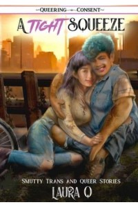 A Tight Squeeze Smutty Trans and Queer Stories - Queering Consent