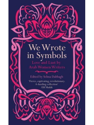 We Wrote in Symbols Lust and Erotica by Arab Women Writers