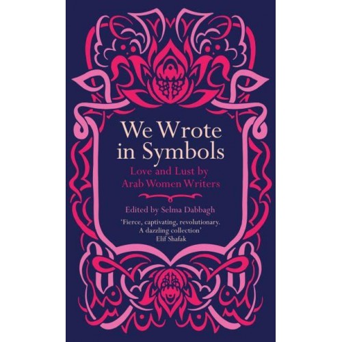 We Wrote in Symbols Lust and Erotica by Arab Women Writers