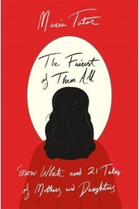 The Fairest of Them All Snow White and 21 Tales of Mothers and Daughters