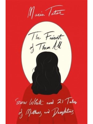 The Fairest of Them All Snow White and 21 Tales of Mothers and Daughters