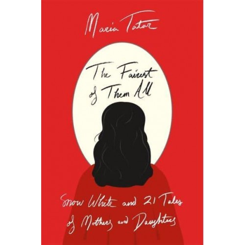 The Fairest of Them All Snow White and 21 Tales of Mothers and Daughters