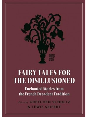 Fairy Tales for the Disillusioned Enchanted Stories from the French Decadent Tradition - Oddly Modern Fairy Tales