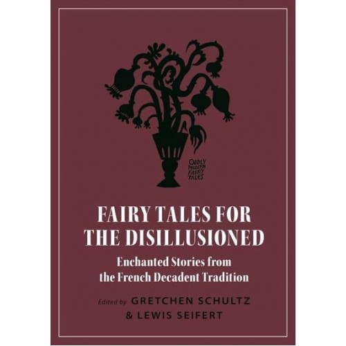 Fairy Tales for the Disillusioned Enchanted Stories from the French Decadent Tradition - Oddly Modern Fairy Tales
