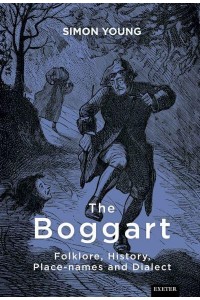 The Boggart Folklore, History, Placenames and Dialect - Exeter New Approaches to Legend, Folklore and Popular Belief