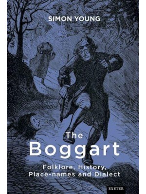 The Boggart Folklore, History, Placenames and Dialect - Exeter New Approaches to Legend, Folklore and Popular Belief
