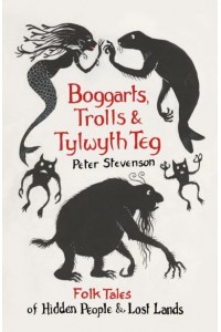Boggarts, Trolls and Tylwyth Teg Folk Tales of Hidden People & Lost Lands