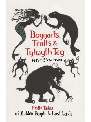Boggarts, Trolls and Tylwyth Teg Folk Tales of Hidden People & Lost Lands