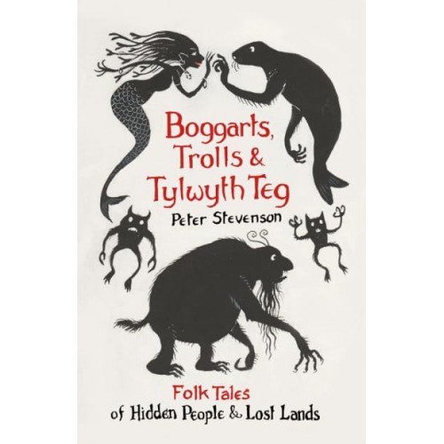 Boggarts, Trolls and Tylwyth Teg Folk Tales of Hidden People & Lost Lands