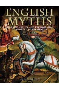 English Myths From King Arthur and the Holy Grail to George and the Dragon - Histories