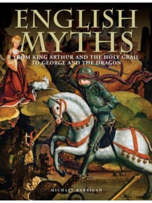 English Myths From King Arthur and the Holy Grail to George and the Dragon - Histories