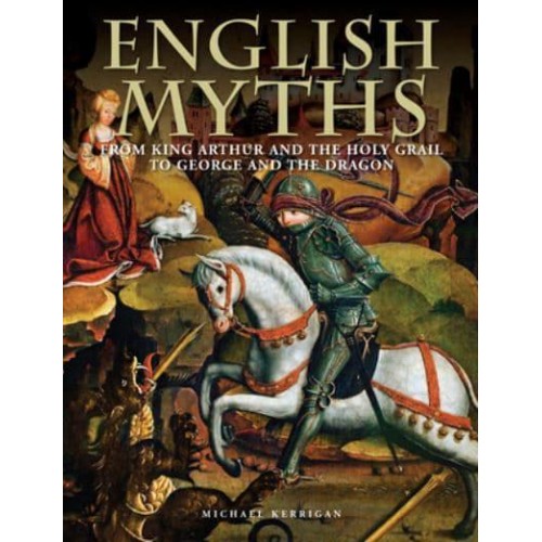 English Myths From King Arthur and the Holy Grail to George and the Dragon - Histories